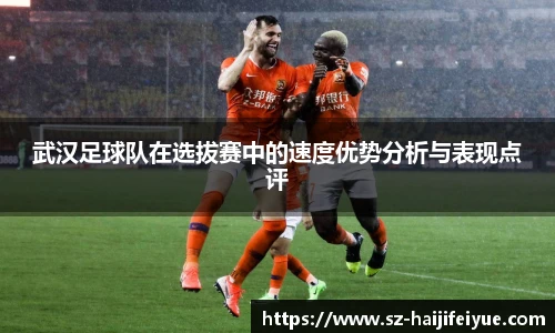 武汉足球队在选拔赛中的速度优势分析与表现点评