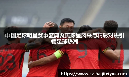 中国足球明星赛事盛典聚焦球星风采与精彩对决引领足球热潮