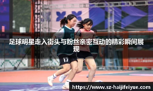 足球明星走入街头与粉丝亲密互动的精彩瞬间展现