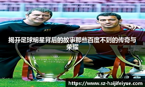 揭开足球明星背后的故事那些百度不到的传奇与荣耀